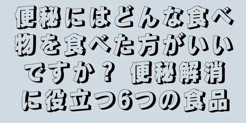 便秘にはどんな食べ物を食べた方がいいですか？ 便秘解消に役立つ6つの食品