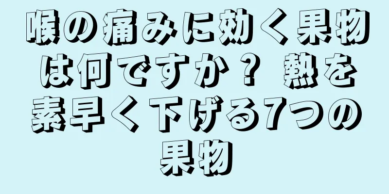 喉の痛みに効く果物は何ですか？ 熱を素早く下げる7つの果物