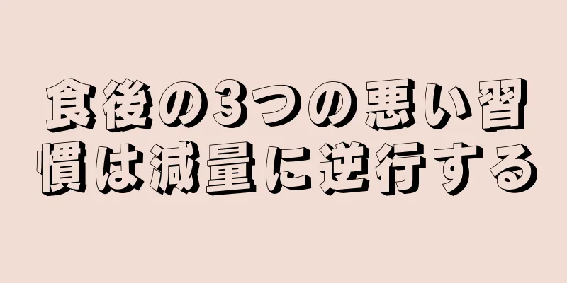 食後の3つの悪い習慣は減量に逆行する
