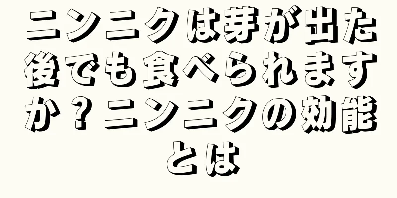 ニンニクは芽が出た後でも食べられますか？ニンニクの効能とは