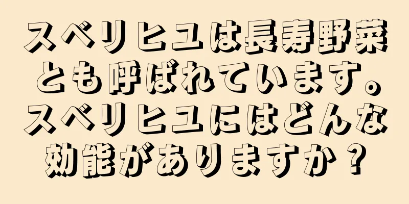 スベリヒユは長寿野菜とも呼ばれています。スベリヒユにはどんな効能がありますか？