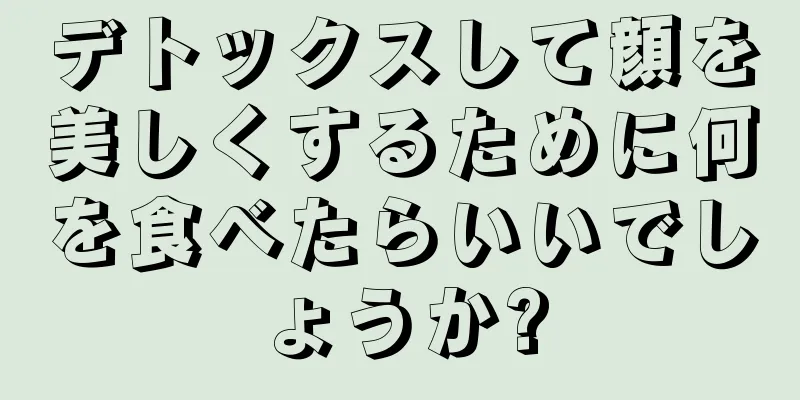 デトックスして顔を美しくするために何を食べたらいいでしょうか?
