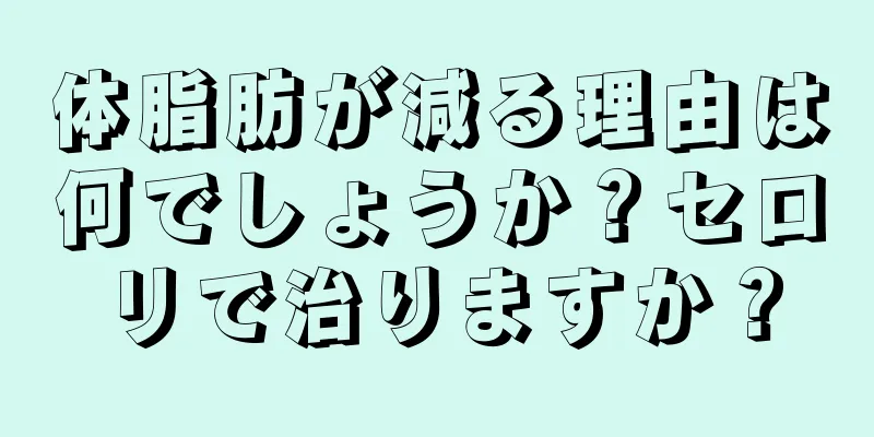 体脂肪が減る理由は何でしょうか？セロリで治りますか？