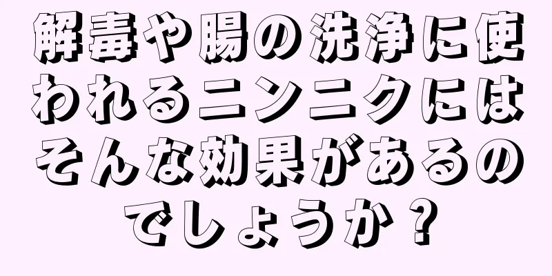 解毒や腸の洗浄に使われるニンニクにはそんな効果があるのでしょうか？