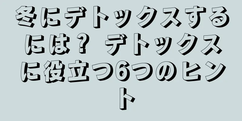 冬にデトックスするには？ デトックスに役立つ6つのヒント