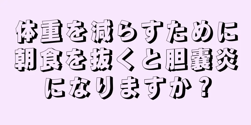 体重を減らすために朝食を抜くと胆嚢炎になりますか？