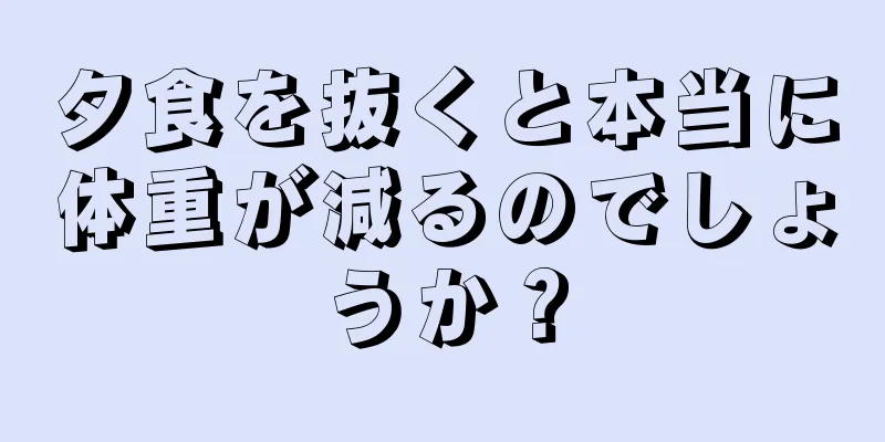 夕食を抜くと本当に体重が減るのでしょうか？