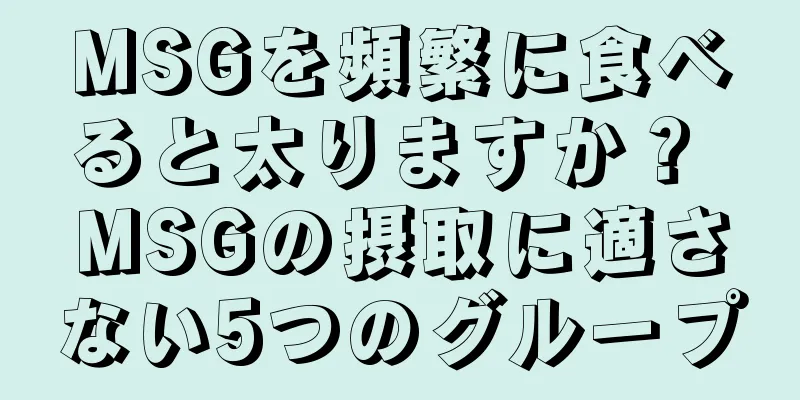MSGを頻繁に食べると太りますか？ MSGの摂取に適さない5つのグループ