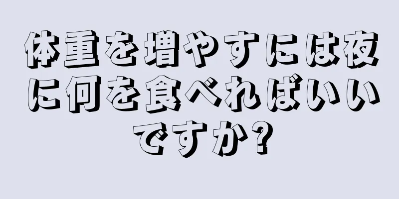 体重を増やすには夜に何を食べればいいですか?