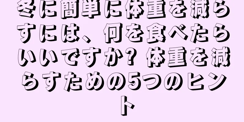 冬に簡単に体重を減らすには、何を食べたらいいですか? 体重を減らすための5つのヒント
