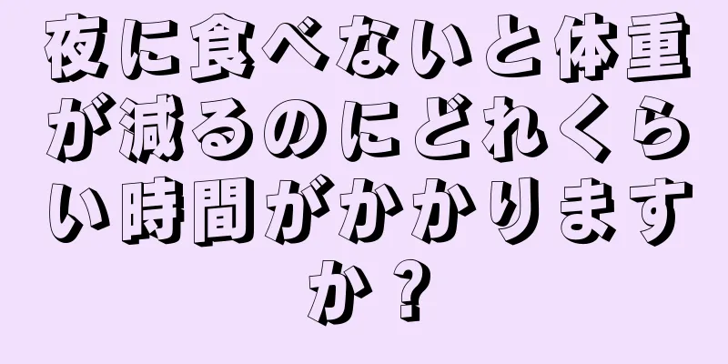 夜に食べないと体重が減るのにどれくらい時間がかかりますか？