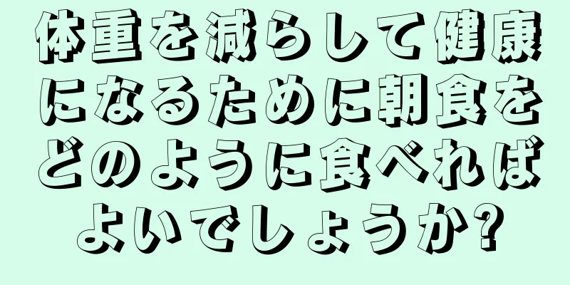 体重を減らして健康になるために朝食をどのように食べればよいでしょうか?