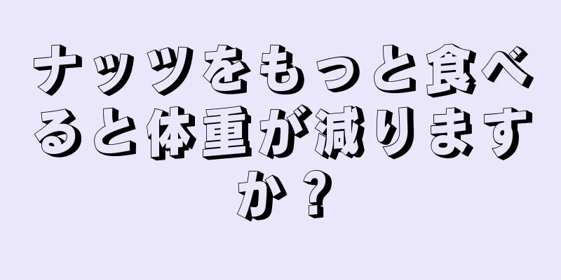 ナッツをもっと食べると体重が減りますか？