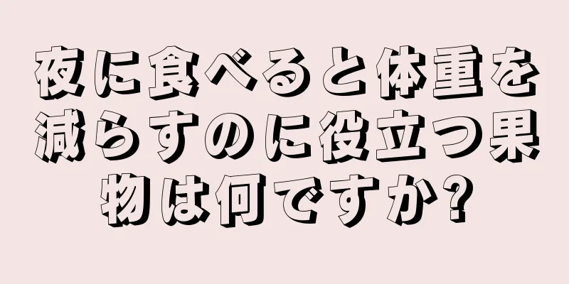 夜に食べると体重を減らすのに役立つ果物は何ですか?