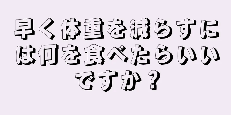 早く体重を減らすには何を食べたらいいですか？