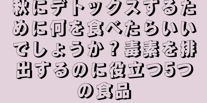 秋にデトックスするために何を食べたらいいでしょうか？毒素を排出するのに役立つ5つの食品