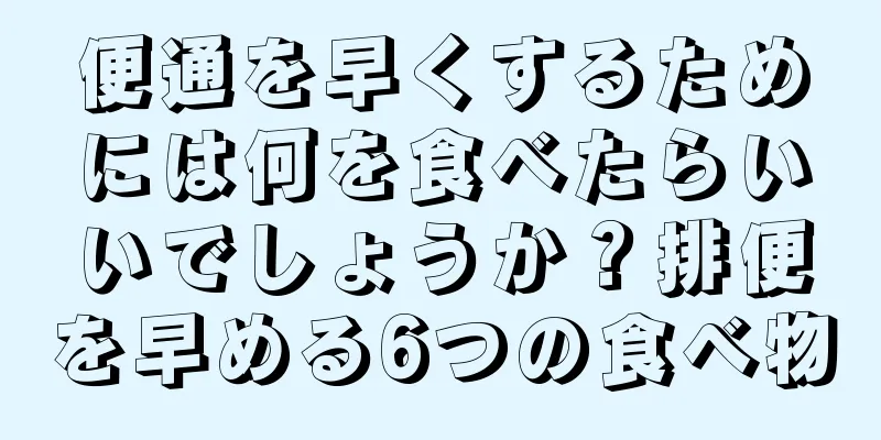 便通を早くするためには何を食べたらいいでしょうか？排便を早める6つの食べ物