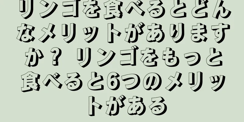 リンゴを食べるとどんなメリットがありますか？ リンゴをもっと食べると6つのメリットがある