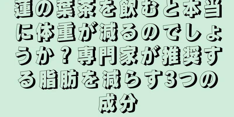 蓮の葉茶を飲むと本当に体重が減るのでしょうか？専門家が推奨する脂肪を減らす3つの成分