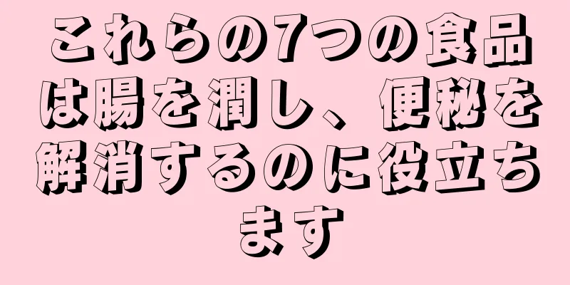 これらの7つの食品は腸を潤し、便秘を解消するのに役立ちます