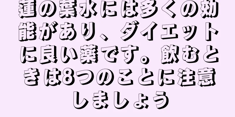 蓮の葉水には多くの効能があり、ダイエットに良い薬です。飲むときは8つのことに注意しましょう