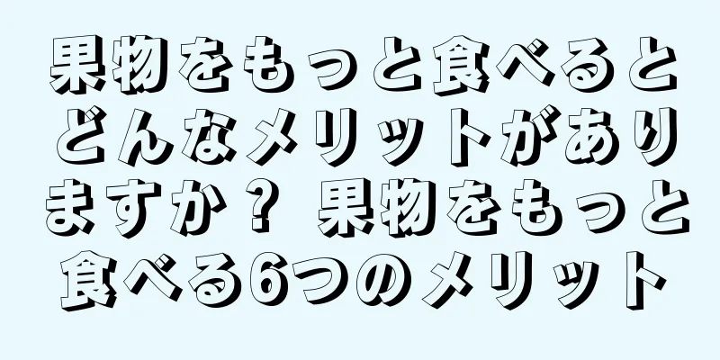果物をもっと食べるとどんなメリットがありますか？ 果物をもっと食べる6つのメリット