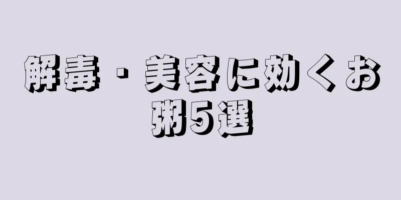 解毒・美容に効くお粥5選