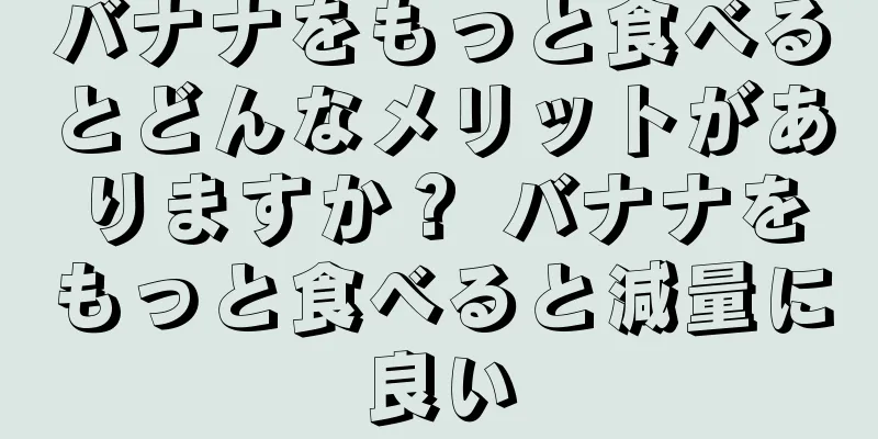 バナナをもっと食べるとどんなメリットがありますか？ バナナをもっと食べると減量に良い