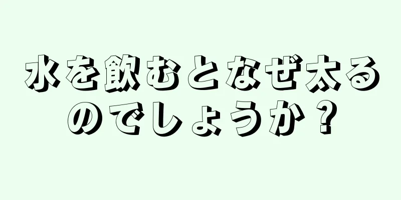 水を飲むとなぜ太るのでしょうか？