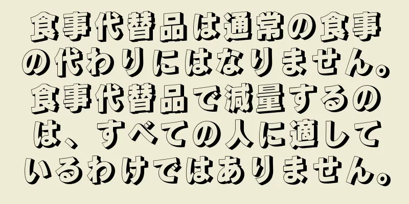 食事代替品は通常の食事の代わりにはなりません。食事代替品で減量するのは、すべての人に適しているわけではありません。