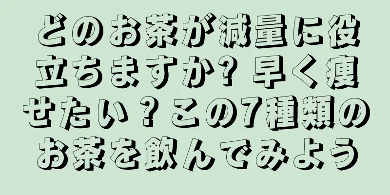 どのお茶が減量に役立ちますか? 早く痩せたい？この7種類のお茶を飲んでみよう