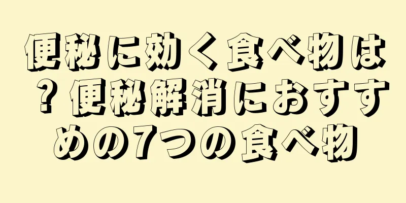 便秘に効く食べ物は？便秘解消におすすめの7つの食べ物