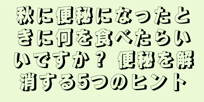 秋に便秘になったときに何を食べたらいいですか？ 便秘を解消する5つのヒント