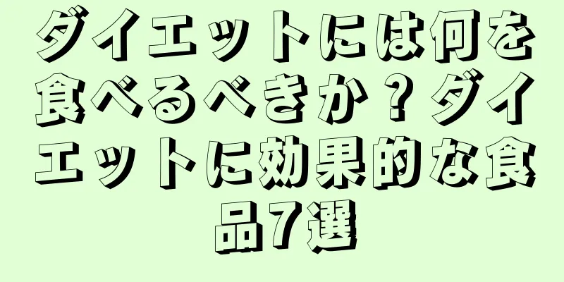 ダイエットには何を食べるべきか？ダイエットに効果的な食品7選