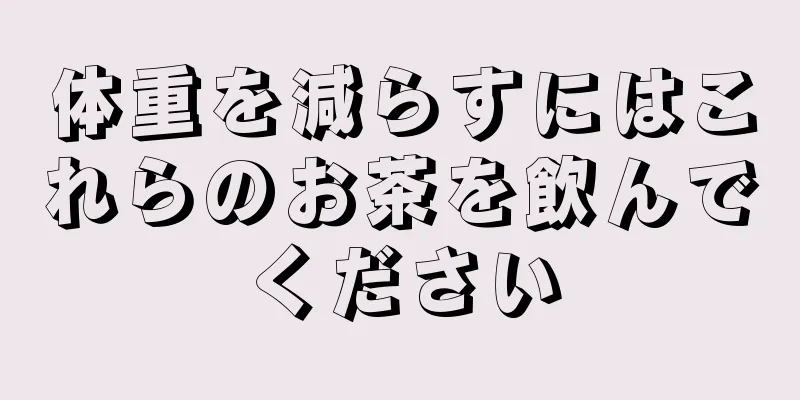 体重を減らすにはこれらのお茶を飲んでください