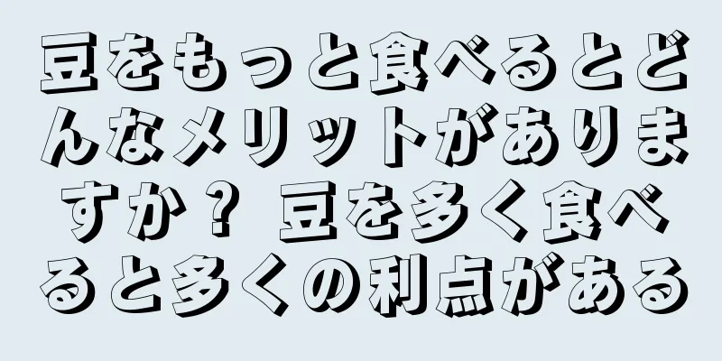 豆をもっと食べるとどんなメリットがありますか？ 豆を多く食べると多くの利点がある