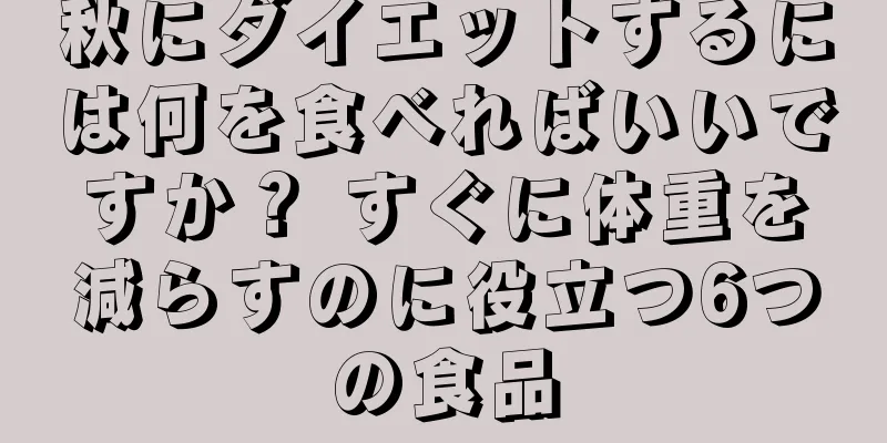 秋にダイエットするには何を食べればいいですか？ すぐに体重を減らすのに役立つ6つの食品