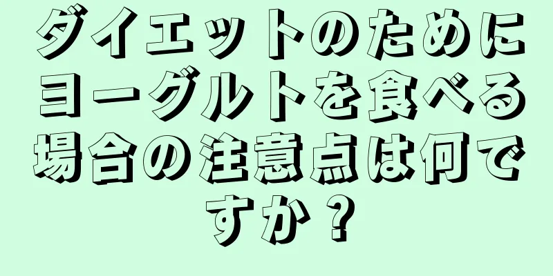 ダイエットのためにヨーグルトを食べる場合の注意点は何ですか？