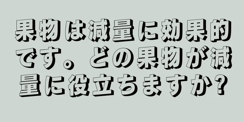 果物は減量に効果的です。どの果物が減量に役立ちますか?
