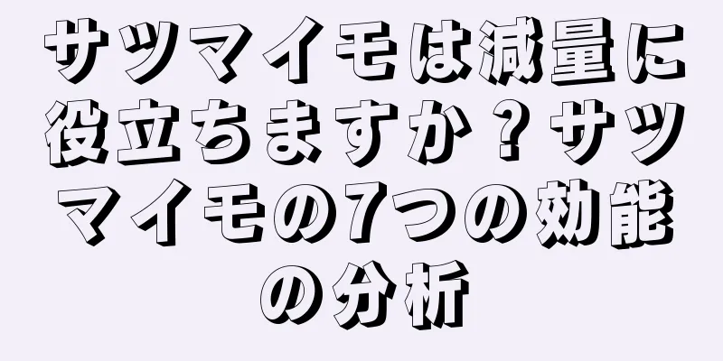 サツマイモは減量に役立ちますか？サツマイモの7つの効能の分析