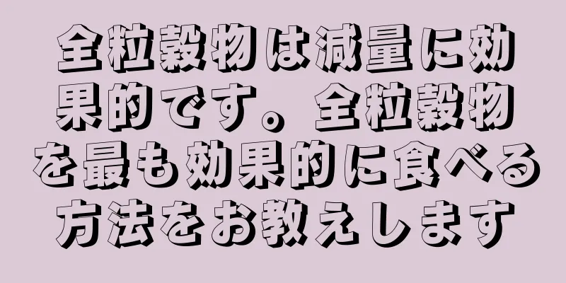 全粒穀物は減量に効果的です。全粒穀物を最も効果的に食べる方法をお教えします
