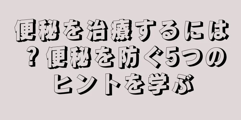 便秘を治療するには？便秘を防ぐ5つのヒントを学ぶ