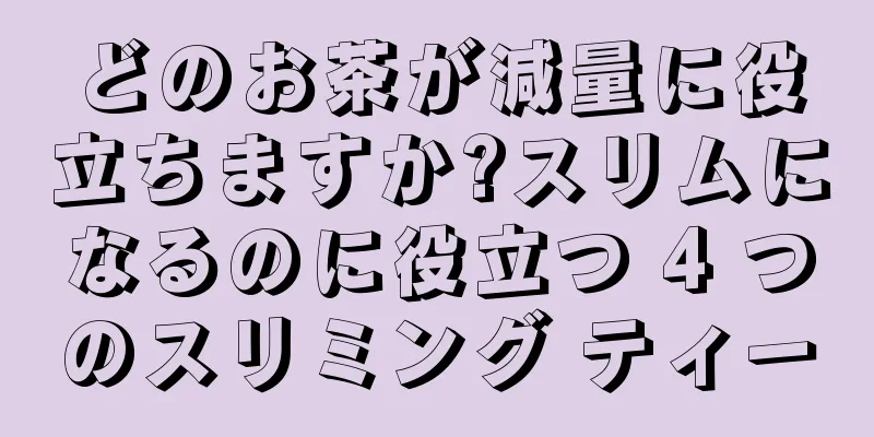 どのお茶が減量に役立ちますか?スリムになるのに役立つ 4 つのスリミング ティー