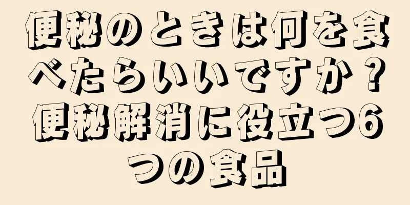 便秘のときは何を食べたらいいですか？便秘解消に役立つ6つの食品