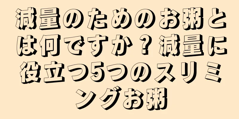 減量のためのお粥とは何ですか？減量に役立つ5つのスリミングお粥