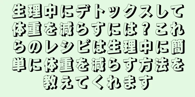 生理中にデトックスして体重を減らすには？これらのレシピは生理中に簡単に体重を減らす方法を教えてくれます