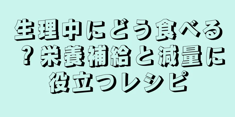 生理中にどう食べる？栄養補給と減量に役立つレシピ