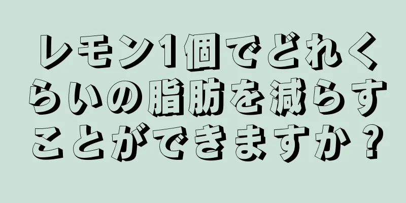 レモン1個でどれくらいの脂肪を減らすことができますか？
