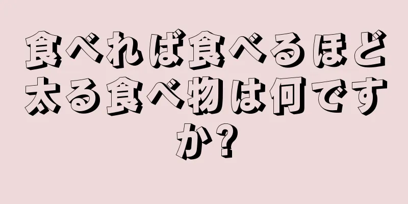 食べれば食べるほど太る食べ物は何ですか?