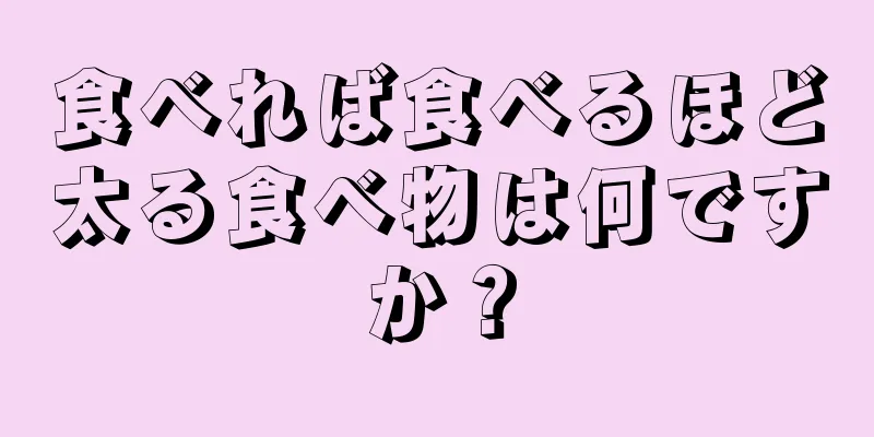食べれば食べるほど太る食べ物は何ですか？